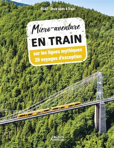 Micro-aventure en train : sur les lignes mythiques : 20 voyages d'exception