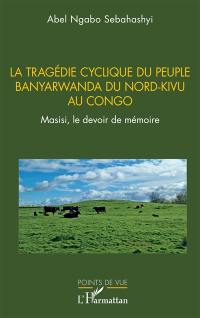 La tragédie cyclique du peuple Banyarwanda du Nord-Kivu au Congo : Masisi, le devoir de mémoire
