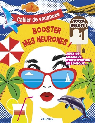 Booster mes neurones ! : cahier de vacances. Jeux de mémoire, d'observation, de logique... : 100 % inédit !
