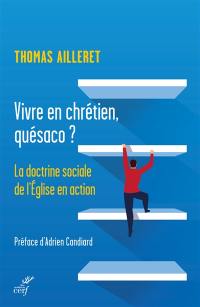 Vivre en chrétien, quésaco ? : la doctrine sociale de l'Eglise en action