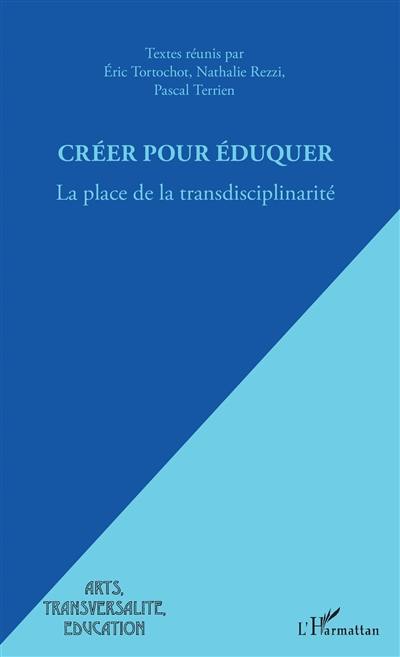 Créer pour éduquer : la place de la transdisciplinarité Créer pour éduquer : la place de la transdisciplinarité
