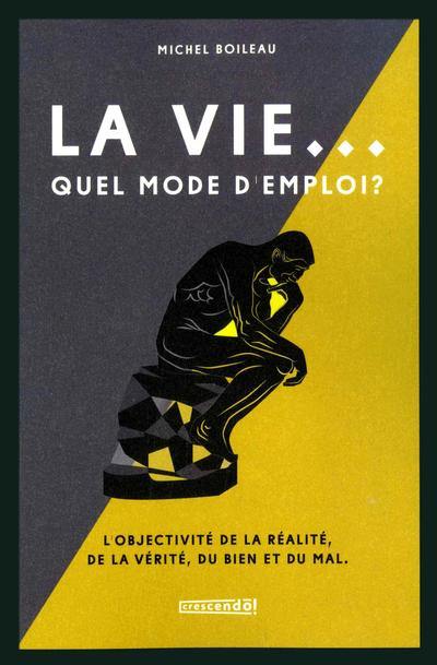 La vie... quel mode d'emploi ? : L'objectivité de la réalité, de la vérité, du bien et du mal La vie... quel mode d'emploi ? : L'objectivité de la réalité, de la vérité, du bien et du mal