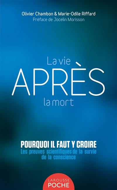 La vie après la mort : pourquoi il faut y croire : les preuves scientifiques de la survie de la conscience