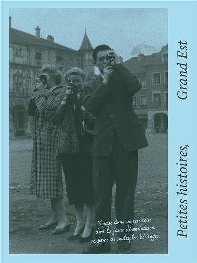 Petites histoires, Grand Est : voyage dans un territoire dont la jeune dénomination renferme de multiples héritages