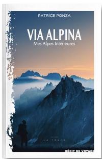 Via Alpina : mes Alpes intérieures : récit de voyage