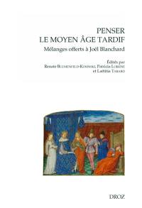 Penser le Moyen Age tardif : mélanges offerts à Joël Blanchard