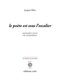 Le poète est sous l'escalier : promenades à travers des correspondances