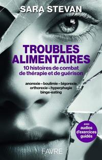 Troubles alimentaires : 10 histoires de combat, de thérapie et de guérison : anorexie, boulimie, bigorexie, orthorexie, hyperphagie, binge-eating