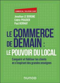 Le commerce de demain : le pouvoir du local : conquérir et fidéliser les clients en s'inspirant des grandes enseignes