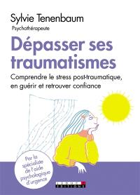 Dépasser ses traumatismes : comprendre le stress post-traumatique, en guérir et retrouver confiance