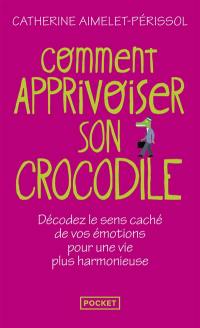 Comment apprivoiser son crocodile : écoutez le message caché de vos émotions pour progresser sur la voie du bien-être