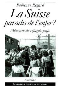 La Suisse, paradis de l'enfer : mémoire de réfugiés juifs La Suisse, paradis de l'enfer : mémoire de réfugiés juifs