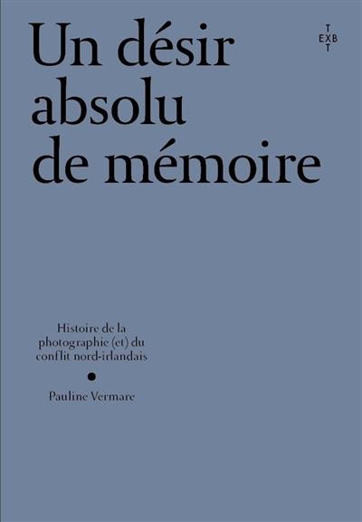 Un désir absolu de mémoire : une histoire de la photographie et du conflit nord-irlandais