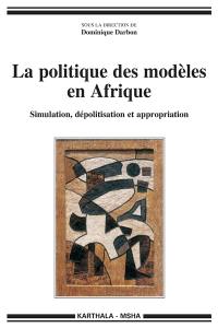 La politique des modèles en Afrique : simulation, dépolitisation et appropriation