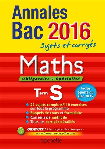 Maths, obligatoire + spécialité, terminale S : annales bac 2016 : sujets et corrigés Maths, obligatoire + spécialité, terminale S : annales bac 2016 : sujets et corrigés