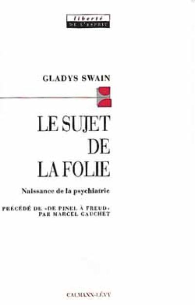 Le sujet de la folie : naissance de la psychiatrie Le sujet de la folie : naissance de la psychiatrie
