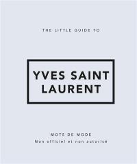 The little guide to Yves Saint Laurent : mots de mode : non officiel et non autorisé