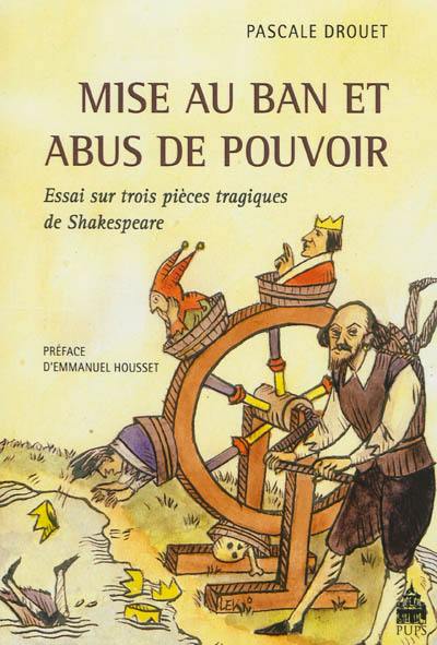 Mise au ban et abus de pouvoir : essai sur trois pièces tragiques de Shakespeare Mise au ban et abus de pouvoir : essai sur trois pièces tragiques de Shakespeare