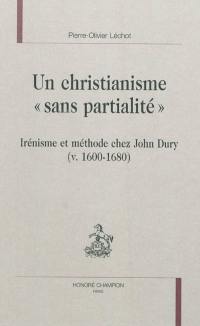 Un christianisme sans partialité : irénisme et méthode chez John Dury (v. 1600-1680)
