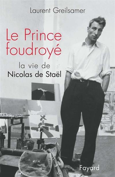Le prince foudroyé : la vie de Nicolas de Staël Le prince foudroyé : la vie de Nicolas de Staël