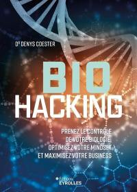 Biohacking : prenez le contrôle de votre biologie, optimisez votre mindset et maximisez votre business