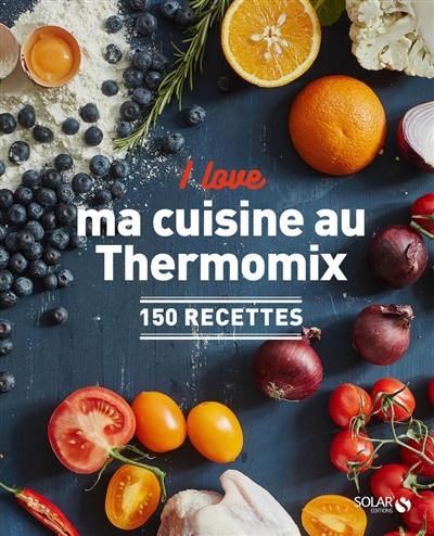 I love ma cuisine au Thermomix : 150 recettes I love ma cuisine au Thermomix : 150 recettes