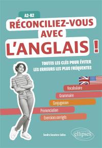 Réconciliez-vous avec l'anglais ! : toutes les clés pour éviter les erreurs les plus fréquentes : A2-B2