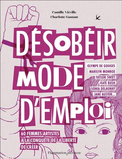 Désobéir mode d'emploi : 60 femmes artistes à la conquête de la liberté de créer : Olympe de Gouges, Marilyn Monroe, Taylor Swift, Kate Bush, Sonia Delaunay, Jane Austen...