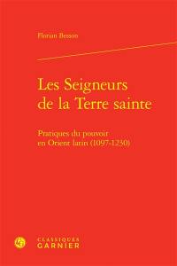 Les seigneurs de la Terre sainte : pratiques du pouvoir en Orient latin (1097-1230)