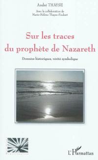 Sur les traces du prophète de Nazareth : données historiques, vérité symbolique