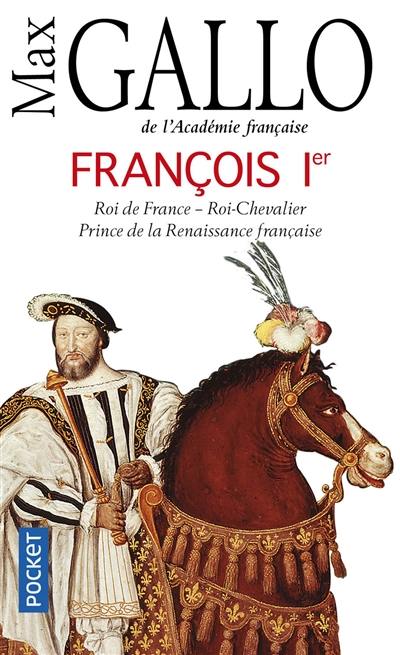 François Ier : roi de France, roi-chevalier, prince de la Renaissance française, 1494-1547 : récit François Ier : roi de France, roi-chevalier, prince de la Renaissance française, 1494-1547 : récit