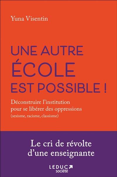 Une autre école est possible ! : déconstruire l'institution pour se libérer des oppressions (sexisme, racisme, classisme)
