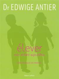 Elever mon enfant aujourd'hui : guide pratique des parents