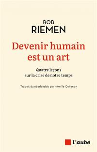 Devenir humain est un art : quatre leçons sur la crise de notre temps