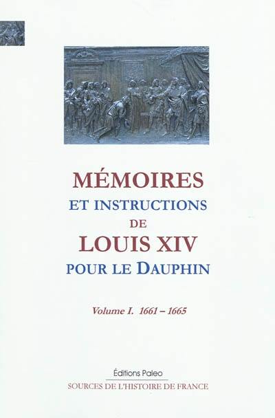 Mémoires et instructions de Louis XIV pour le Dauphin. Vol. 1. 1661-1665 Mémoires et instructions de Louis XIV pour le Dauphin. Vol. 1. 1661-1665