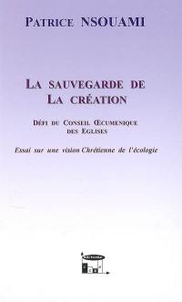 La sauvegarde de la création : défi du conseil oecuménique des Eglises : essai sur une vision chrétienne de l'écologie