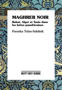Maghreb noir : Rabat, Alger et Tunis dans les luttes panafricaines