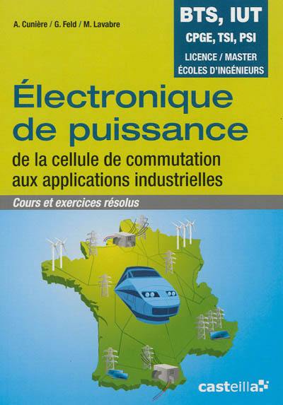 Electronique de puissance, de la cellule de commutation aux applications industrielles : cours et exercices résolus : BTS, IUT, CPGE, TSI, PSI, licence, master, écoles d'ingénieurs Electronique de puissance, de la cellule de commutation aux applications industrielles : cours et exercices résolus : BTS, IUT, CPGE, TSI, PSI, licence, master, écoles d'ingénieurs