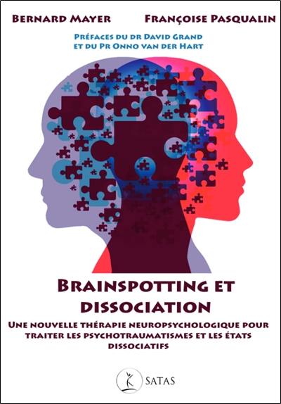 Brainspotting et dissociation : une nouvelle thérapie neuropsychologique pour traiter les psychotraumatismes et les états dissociatifs Brainspotting et dissociation : une nouvelle thérapie neuropsychologique pour traiter les psychotraumatismes et les états dissociatifs