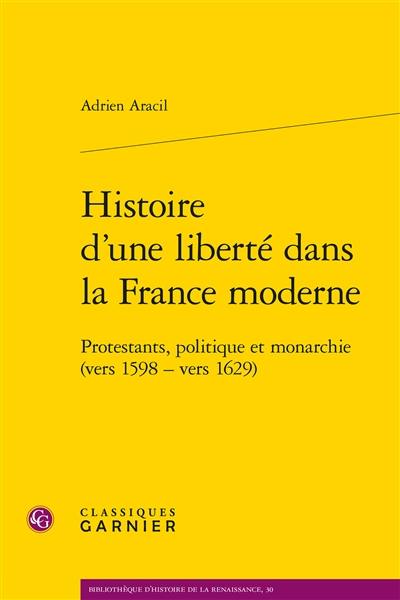 Histoire d'une liberté dans la France moderne : protestants, politique et monarchie (vers 1598-vers 1629) Histoire d'une liberté dans la France moderne : protestants, politique et monarchie (vers 1598-vers 1629)
