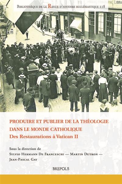 Produire et publier de la théologie dans le monde catholique : des restaurations à Vatican II Produire et publier de la théologie dans le monde catholique : des restaurations à Vatican II