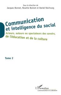 Communication et intelligence du social. Vol. 2. Acteurs, auteurs ou spectateurs des savoirs, de l'éducation et de la culture