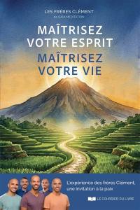 Maîtrisez votre esprit, maîtrisez votre vie : l'expérience des frères Clément, une invitation à la paix