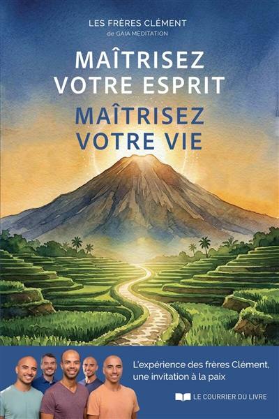 Maîtrisez votre esprit, maîtrisez votre vie : l'expérience des frères Clément, une invitation à la paix