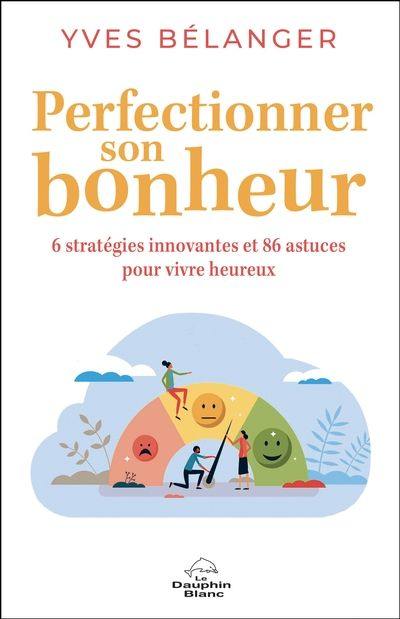 Perfectionner son bonheur : 6 stratégies innovantes et 86 astuces pour vivre heureux Perfectionner son bonheur : 6 stratégies innovantes et 86 astuces pour vivre heureux