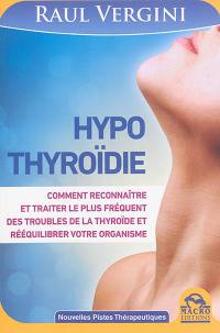 Hypothyroïdie : comment reconnaître et traiter le plus fréquent des troubles de la thyroïde et rééquilibrer votre organisme