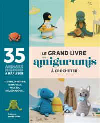 Le grand livre des amigurumis à crocheter : 35 animaux mignons à réaliser : licorne, pingouin, grenouille, poussin, oie, escargot...
