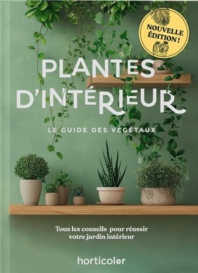 Plantes d'intérieur : le guide des végétaux : tous les conseils pour réussir votre jardin intérieur Plantes d'intérieur : le guide des végétaux : tous les conseils pour réussir votre jardin intérieur