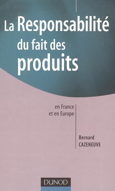 La responsabilité du fait des produits : en France et en Europe La responsabilité du fait des produits : en France et en Europe