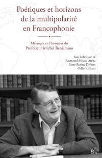 Poétiques et horizons de la multipolarité en Francophonie : mélanges en l'honneur du professeur Michel Beniamino